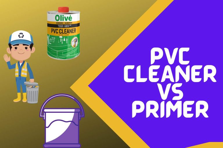 PVC Cleaner vs Primer – [Features & Differenes]
